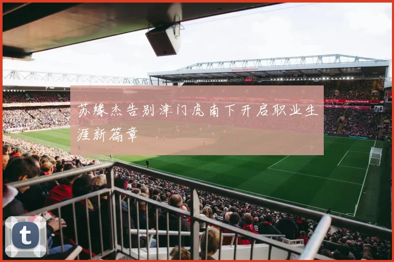 苏缘杰告别津门虎南下开启职业生涯新篇章