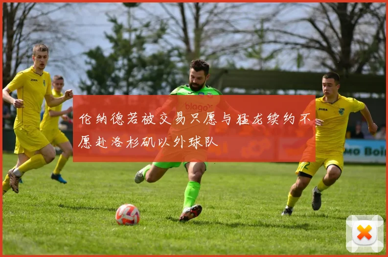 伦纳德若被交易只愿与猛龙续约不愿赴洛杉矶以外球队