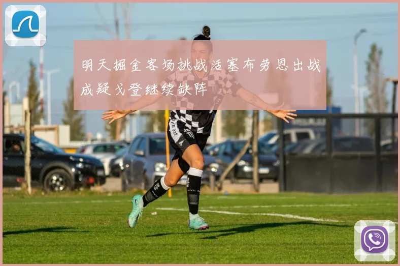 明天掘金客场挑战活塞布劳恩出战成疑戈登继续缺阵