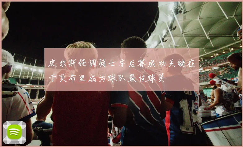 皮尔斯强调骑士季后赛成功关键在于莫布里成为球队最佳球员