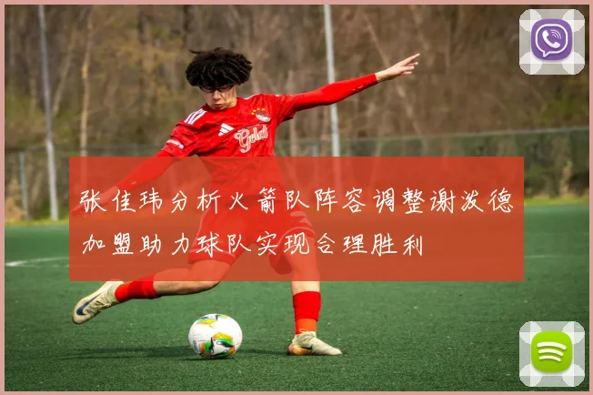 张佳玮分析火箭队阵容调整谢泼德加盟助力球队实现合理胜利