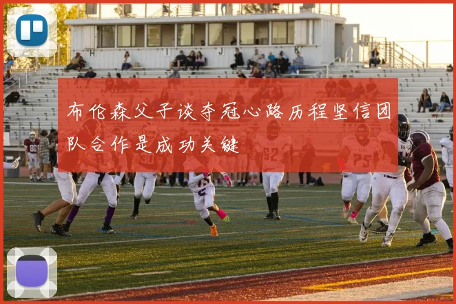 布伦森父子谈夺冠心路历程坚信团队合作是成功关键